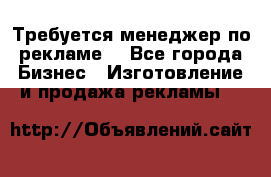 Требуется менеджер по рекламе! - Все города Бизнес » Изготовление и продажа рекламы   